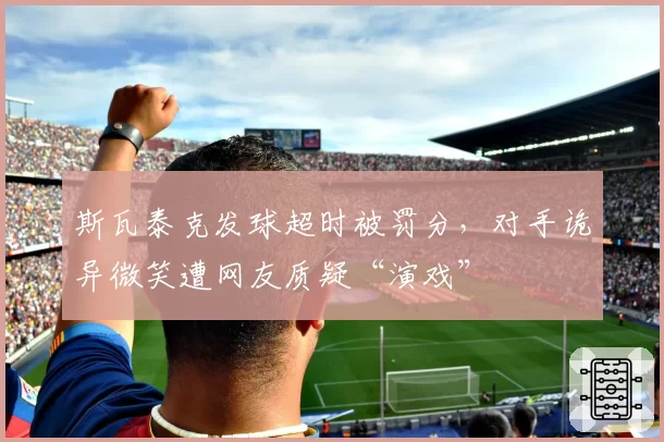 斯瓦泰克发球超时被罚分，对手诡异微笑遭网友质疑“演戏”