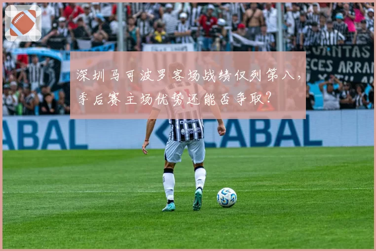 深圳马可波罗客场战绩仅列第八，季后赛主场优势还能否争取？