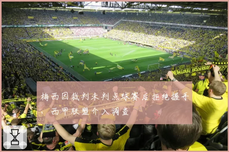 梅西因裁判未判点球赛后拒绝握手，西甲联盟介入调查