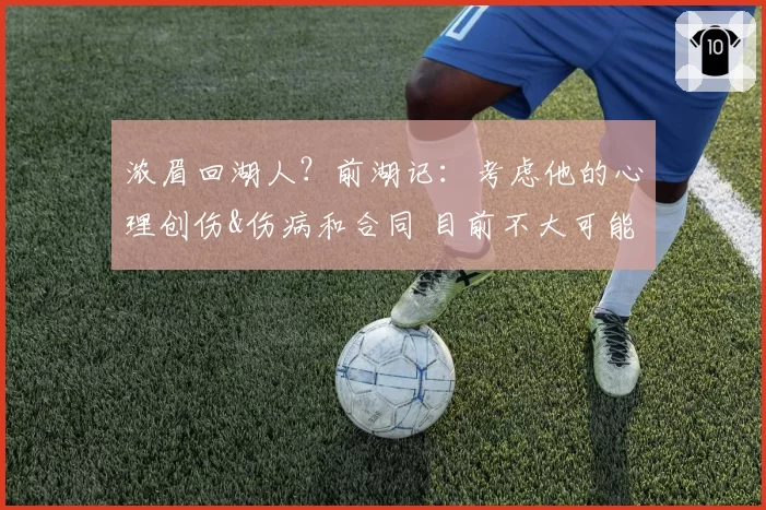 浓眉回湖人?前湖记:考虑他的心理创伤&伤病和合同 目前不大可能