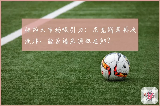 纽约大市场吸引力:尼克斯若再次换帅,能否请来顶级名帅?