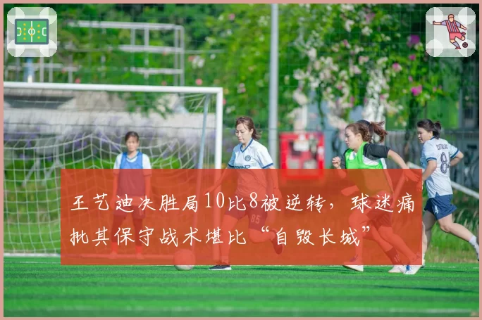 王艺迪决胜局10比8被逆转,球迷痛批其保守战术堪比“自毁长城”