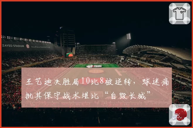 王艺迪决胜局10比8被逆转,球迷痛批其保守战术堪比“自毁长城”