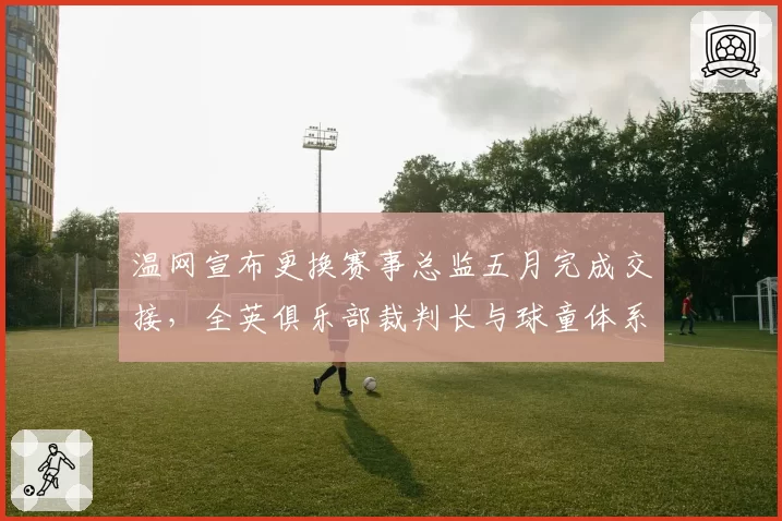 温网宣布更换赛事总监五月完成交接，全英俱乐部裁判长与球童体系同步改革