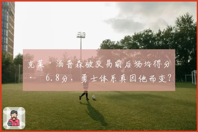 克莱·汤普森被交易前后场均得分差6.8分，勇士体系真因他而变？