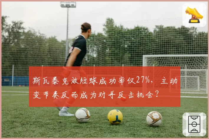 斯瓦泰克放短球成功率仅27%，主动变节奏反而成为对手反击机会？