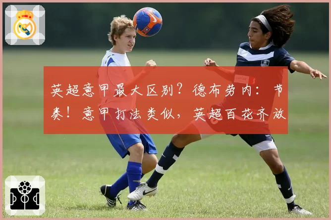 英超意甲最大区别？德布劳内：节奏！意甲打法类似，英超百花齐放