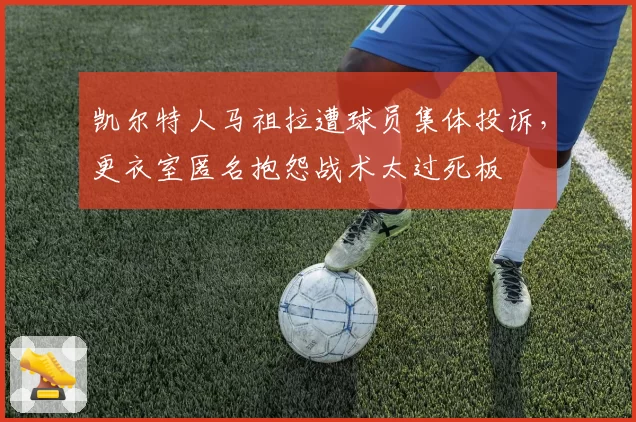 凯尔特人马祖拉遭球员集体投诉，更衣室匿名抱怨战术太过死板