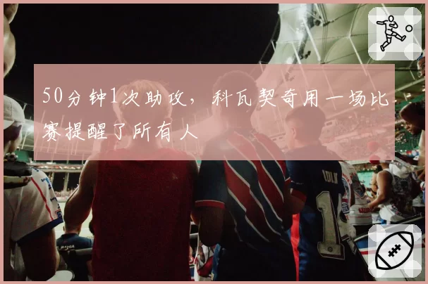 50分钟1次助攻，科瓦契奇用一场比赛提醒了所有人