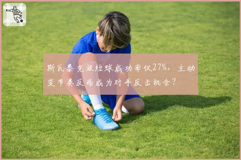 斯瓦泰克放短球成功率仅27%，主动变节奏反而成为对手反击机会？