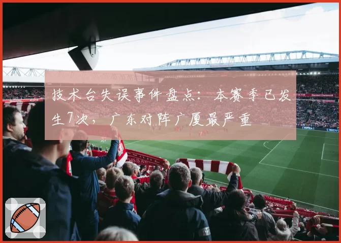 技术台失误事件盘点：本赛季已发生7次，广东对阵广厦最严重