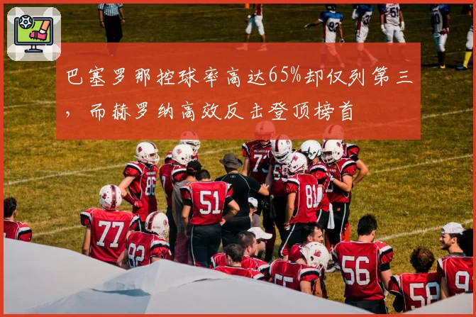 巴塞罗那控球率高达65%却仅列第三，而赫罗纳高效反击登顶榜首