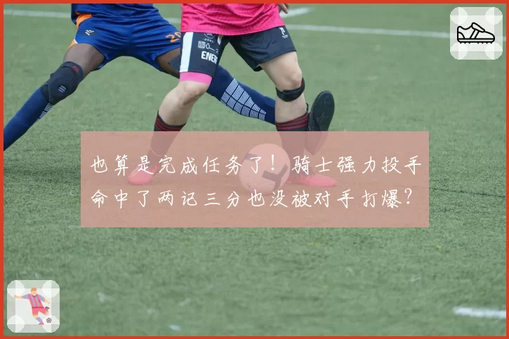 也算是完成任务了！骑士强力投手命中了两记三分也没被对手打爆？