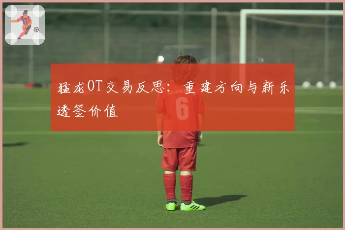 猛龙OT交易反思:重建方向与新乐透签价值