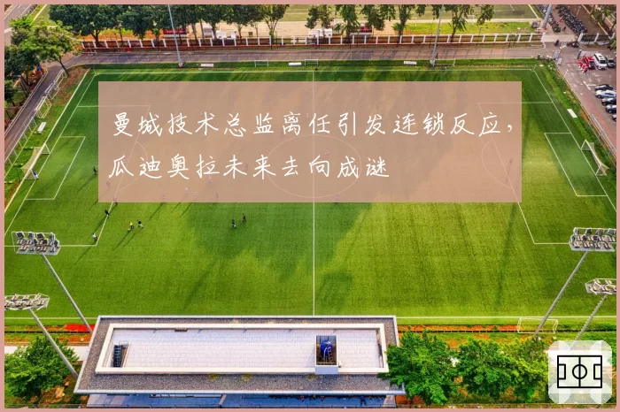 曼城技术总监离任引发连锁反应，瓜迪奥拉未来去向成谜